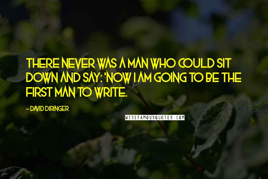 David Diringer Quotes: There never was a man who could sit down and say: 'Now I am going to be the first man to write.