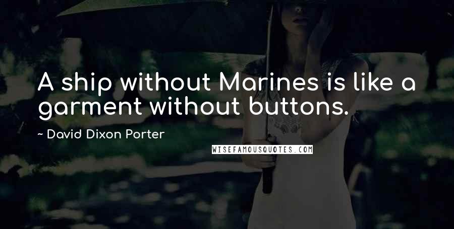 David Dixon Porter Quotes: A ship without Marines is like a garment without buttons.