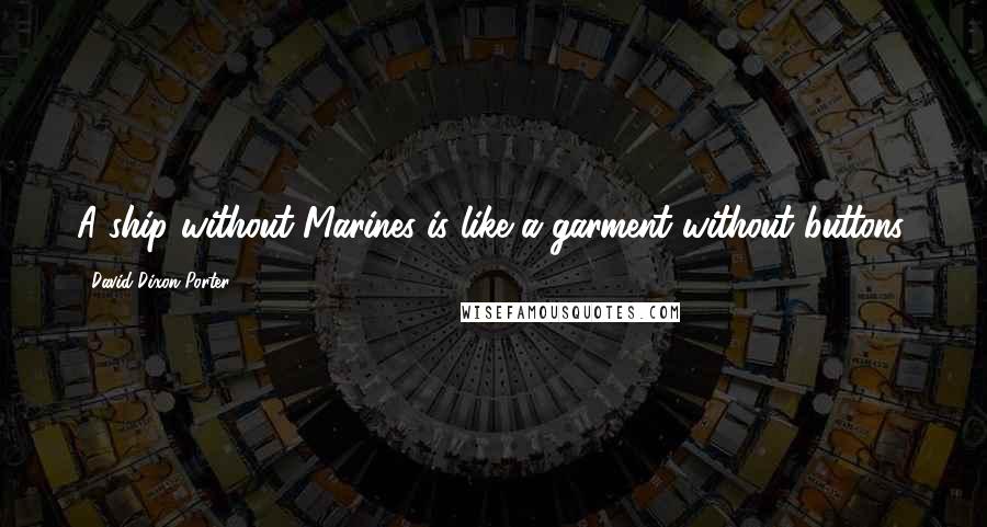 David Dixon Porter Quotes: A ship without Marines is like a garment without buttons.