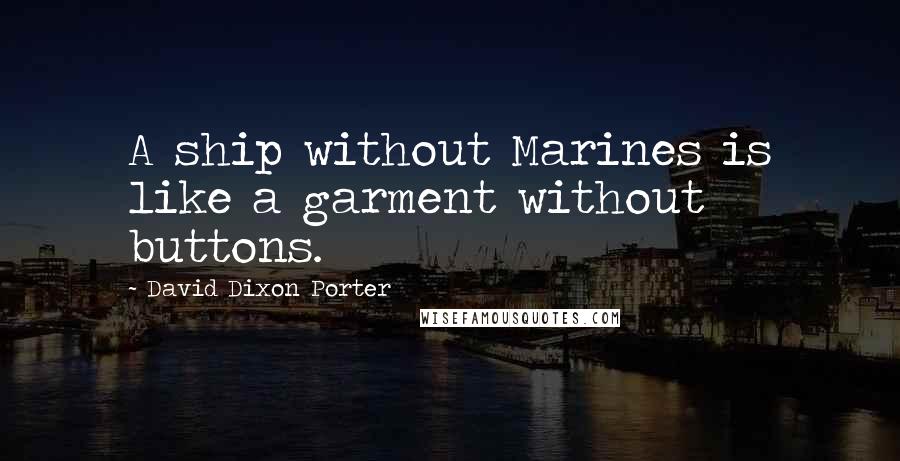 David Dixon Porter Quotes: A ship without Marines is like a garment without buttons.