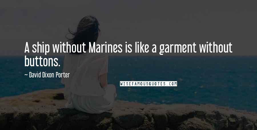 David Dixon Porter Quotes: A ship without Marines is like a garment without buttons.