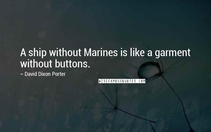 David Dixon Porter Quotes: A ship without Marines is like a garment without buttons.