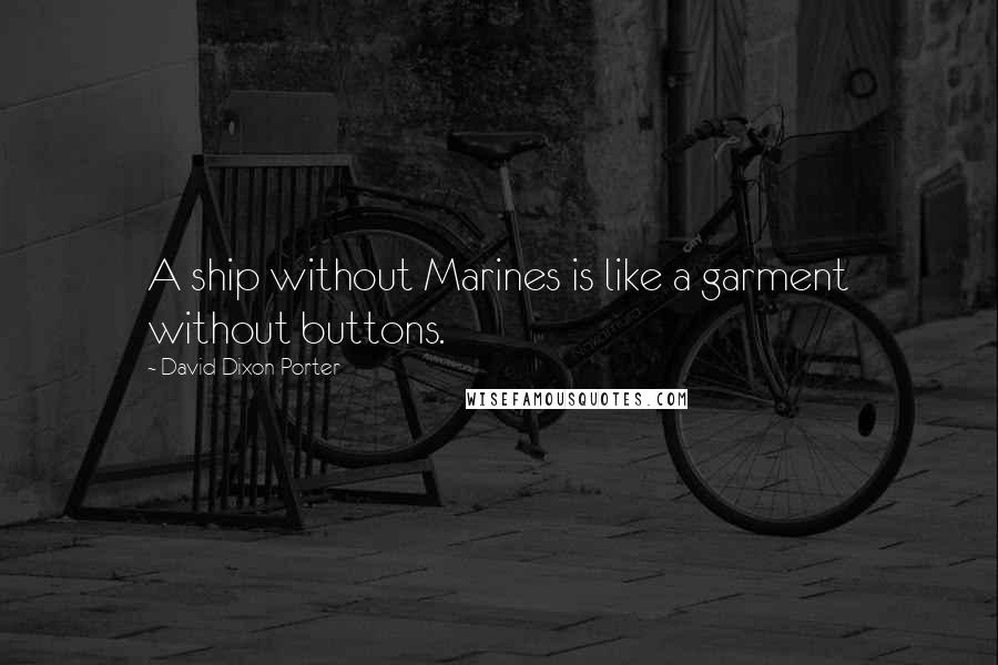 David Dixon Porter Quotes: A ship without Marines is like a garment without buttons.