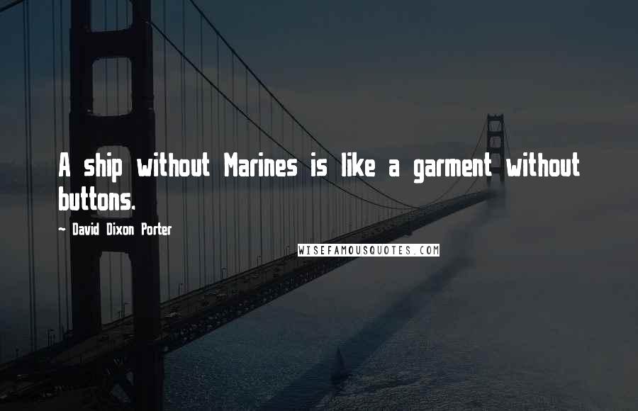 David Dixon Porter Quotes: A ship without Marines is like a garment without buttons.