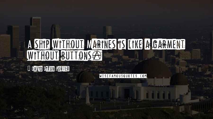 David Dixon Porter Quotes: A ship without Marines is like a garment without buttons.