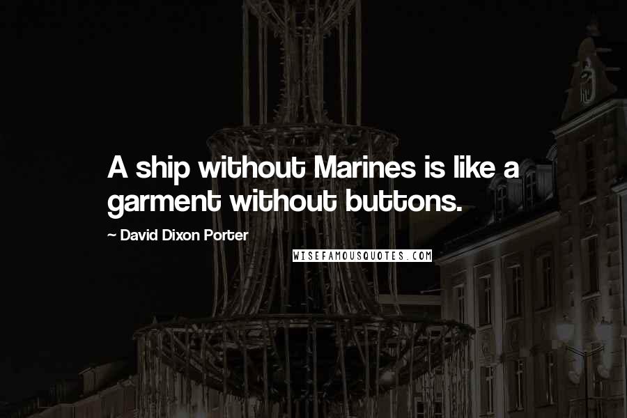 David Dixon Porter Quotes: A ship without Marines is like a garment without buttons.