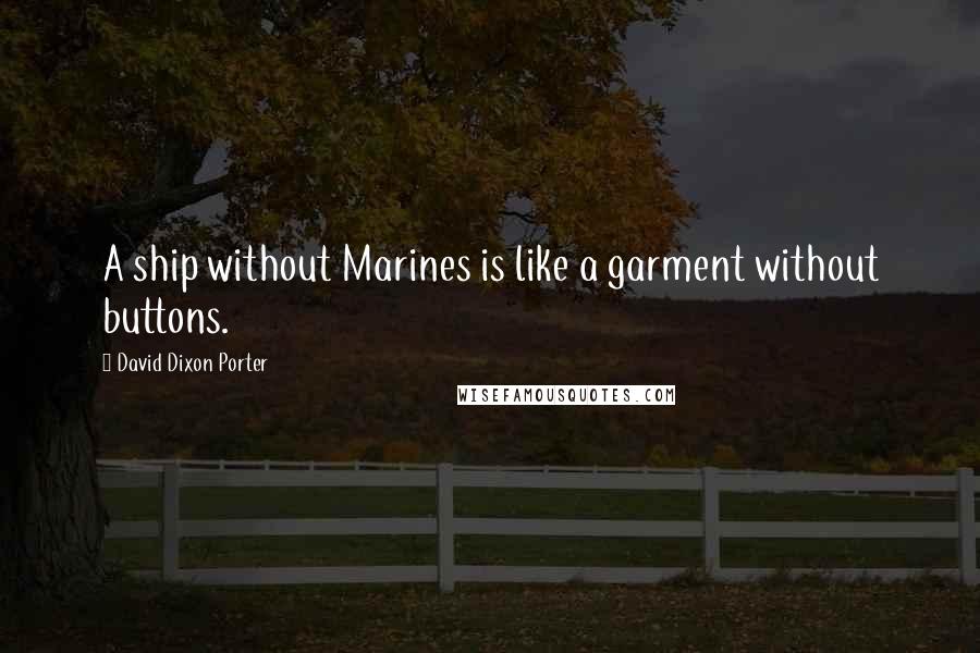 David Dixon Porter Quotes: A ship without Marines is like a garment without buttons.