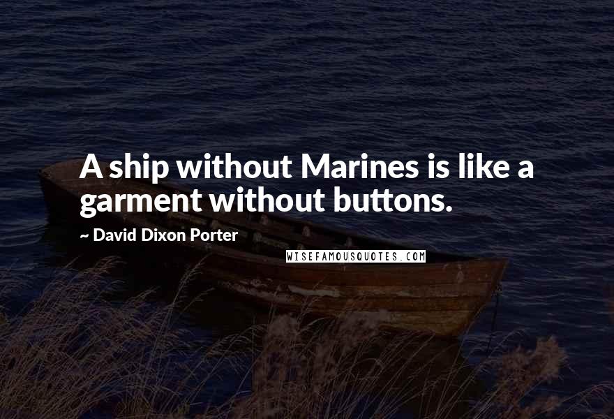 David Dixon Porter Quotes: A ship without Marines is like a garment without buttons.