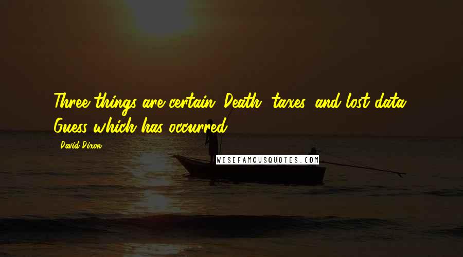David Dixon Quotes: Three things are certain: Death, taxes, and lost data. Guess which has occurred.