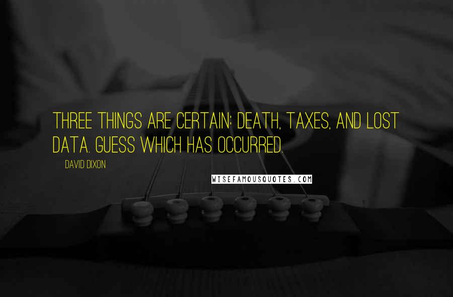 David Dixon Quotes: Three things are certain: Death, taxes, and lost data. Guess which has occurred.