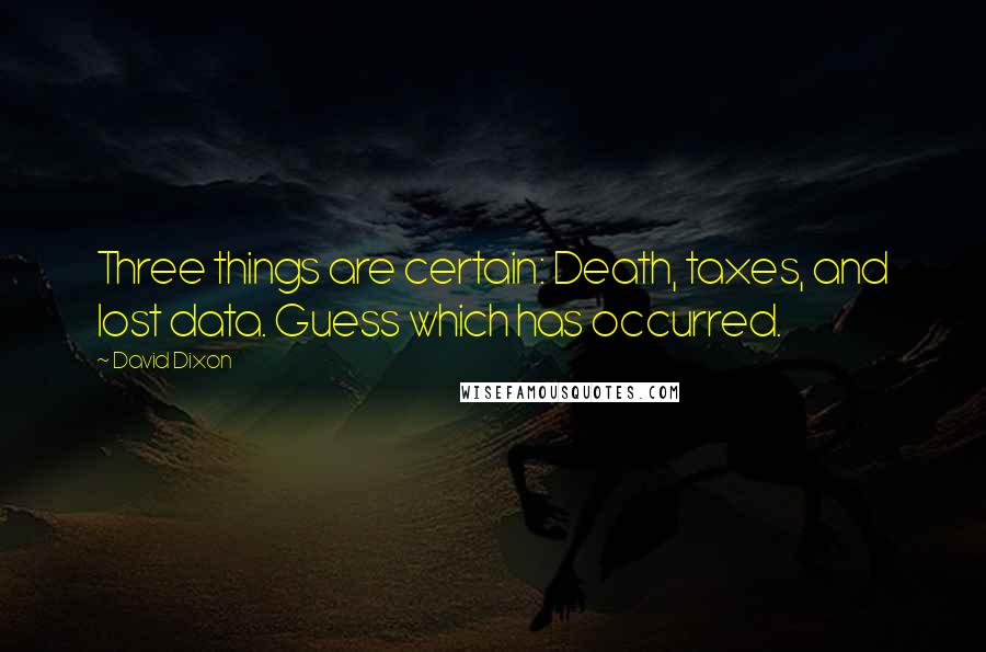 David Dixon Quotes: Three things are certain: Death, taxes, and lost data. Guess which has occurred.