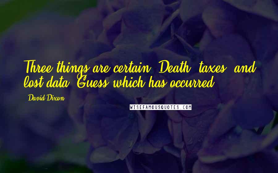 David Dixon Quotes: Three things are certain: Death, taxes, and lost data. Guess which has occurred.