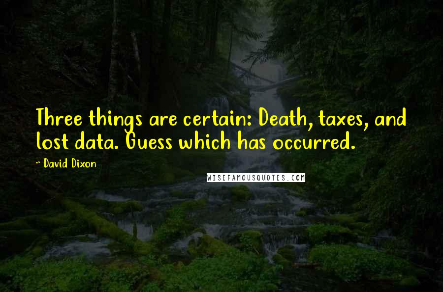 David Dixon Quotes: Three things are certain: Death, taxes, and lost data. Guess which has occurred.