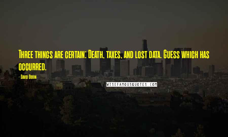 David Dixon Quotes: Three things are certain: Death, taxes, and lost data. Guess which has occurred.