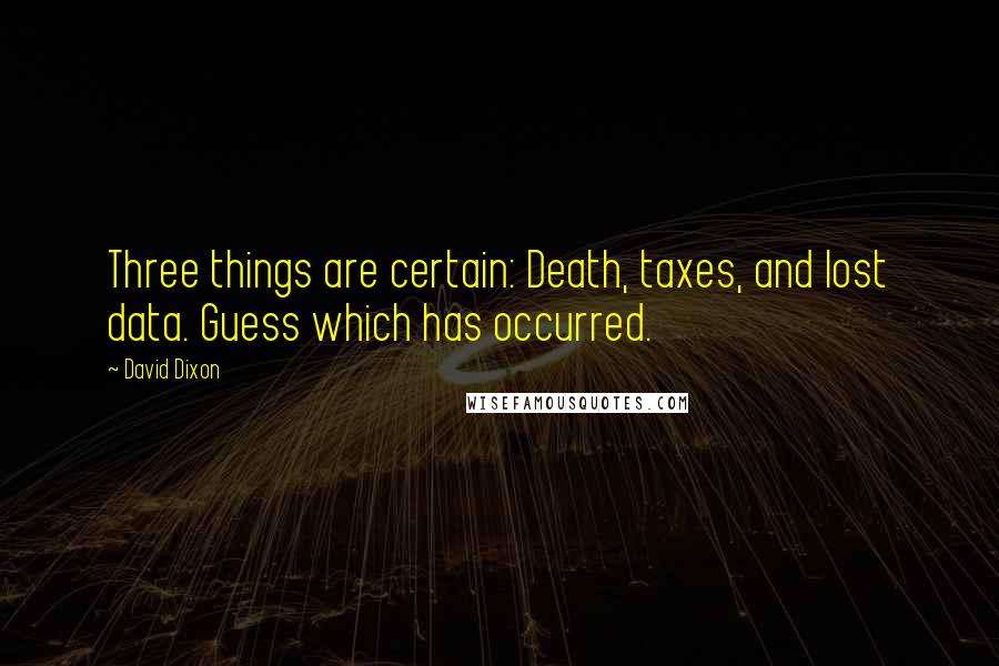 David Dixon Quotes: Three things are certain: Death, taxes, and lost data. Guess which has occurred.