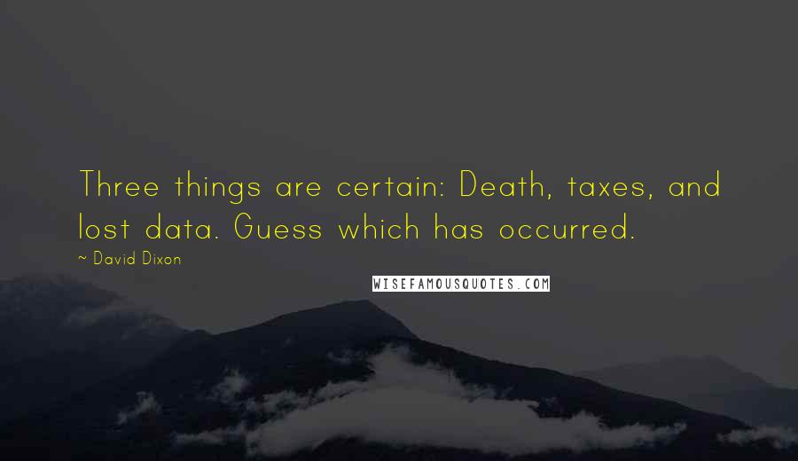 David Dixon Quotes: Three things are certain: Death, taxes, and lost data. Guess which has occurred.