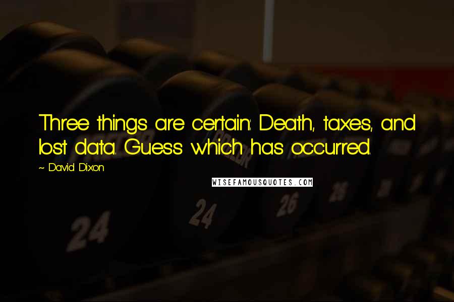 David Dixon Quotes: Three things are certain: Death, taxes, and lost data. Guess which has occurred.