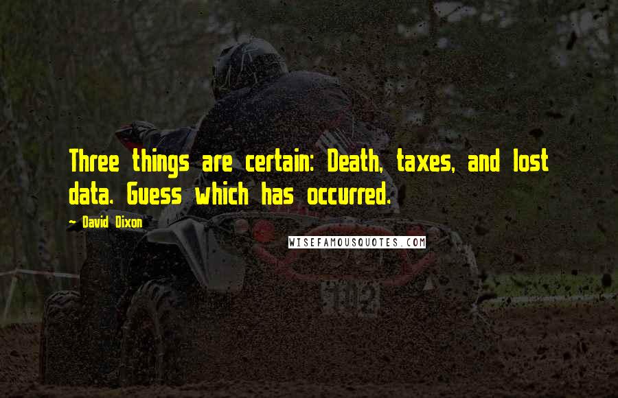 David Dixon Quotes: Three things are certain: Death, taxes, and lost data. Guess which has occurred.