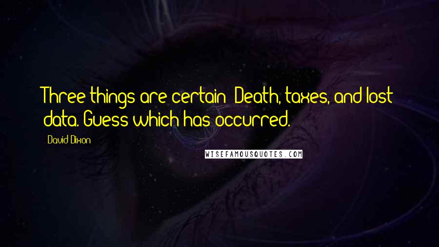 David Dixon Quotes: Three things are certain: Death, taxes, and lost data. Guess which has occurred.