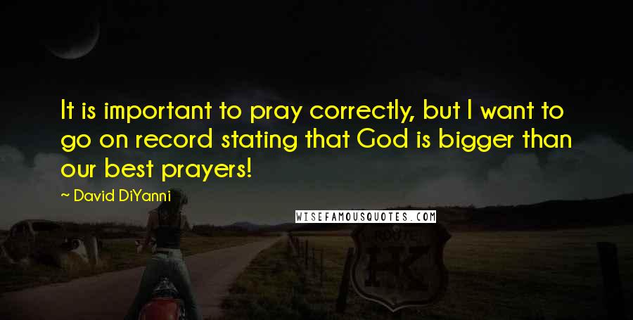 David DiYanni Quotes: It is important to pray correctly, but I want to go on record stating that God is bigger than our best prayers!