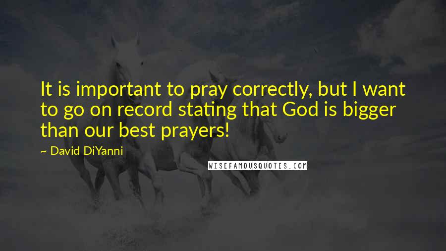 David DiYanni Quotes: It is important to pray correctly, but I want to go on record stating that God is bigger than our best prayers!