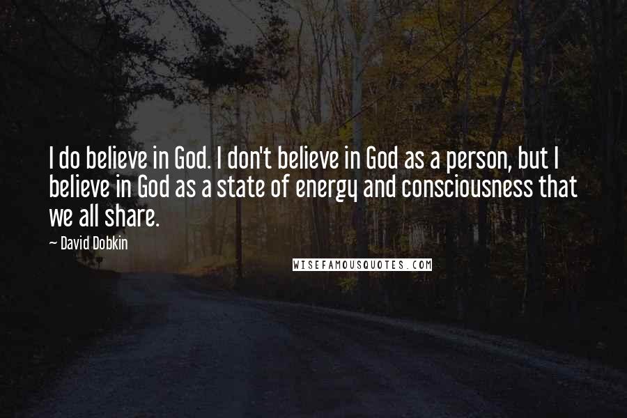 David Dobkin Quotes: I do believe in God. I don't believe in God as a person, but I believe in God as a state of energy and consciousness that we all share.