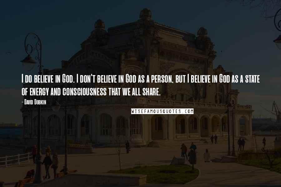 David Dobkin Quotes: I do believe in God. I don't believe in God as a person, but I believe in God as a state of energy and consciousness that we all share.