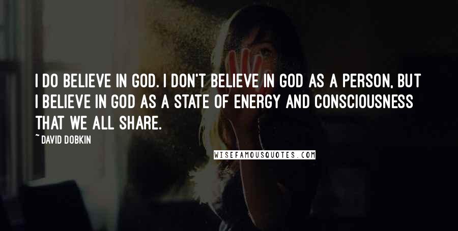 David Dobkin Quotes: I do believe in God. I don't believe in God as a person, but I believe in God as a state of energy and consciousness that we all share.