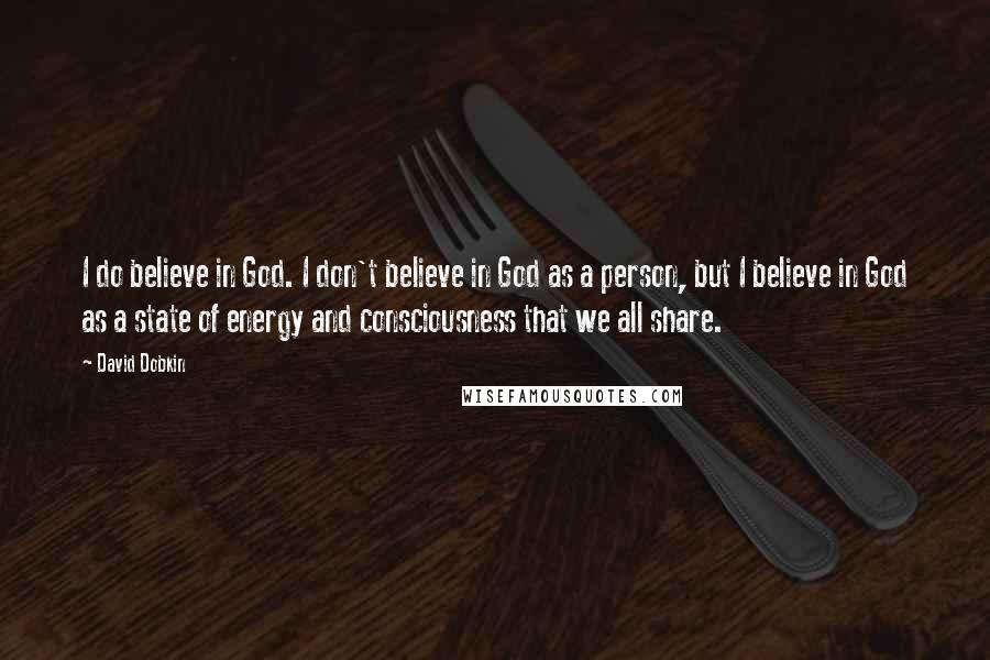 David Dobkin Quotes: I do believe in God. I don't believe in God as a person, but I believe in God as a state of energy and consciousness that we all share.