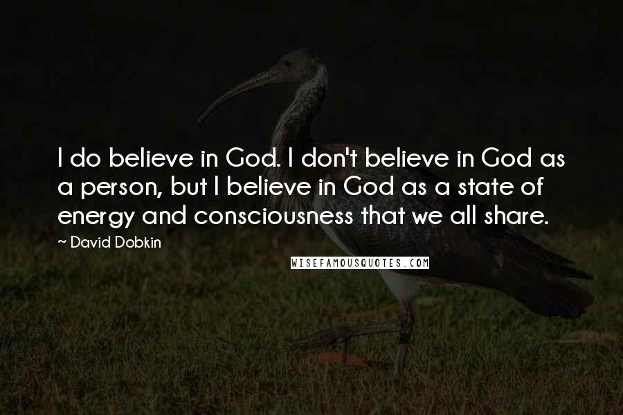 David Dobkin Quotes: I do believe in God. I don't believe in God as a person, but I believe in God as a state of energy and consciousness that we all share.