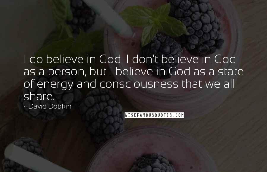 David Dobkin Quotes: I do believe in God. I don't believe in God as a person, but I believe in God as a state of energy and consciousness that we all share.