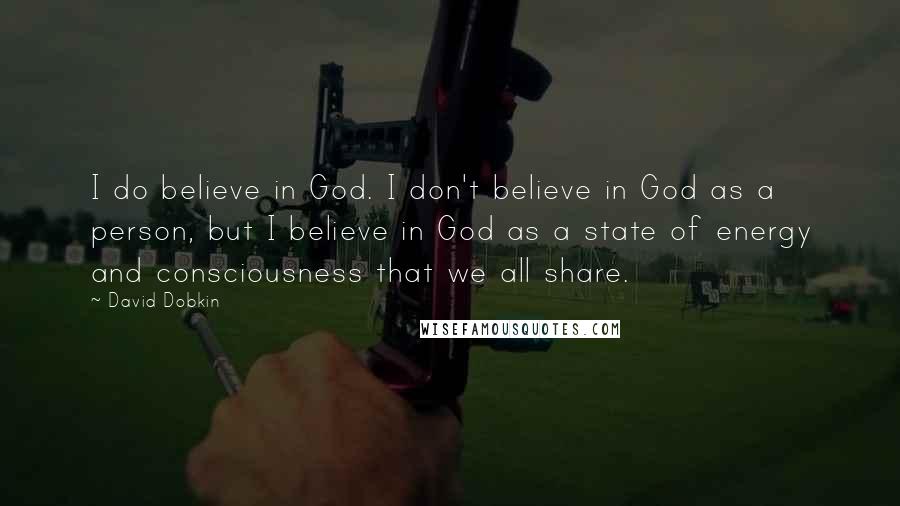 David Dobkin Quotes: I do believe in God. I don't believe in God as a person, but I believe in God as a state of energy and consciousness that we all share.