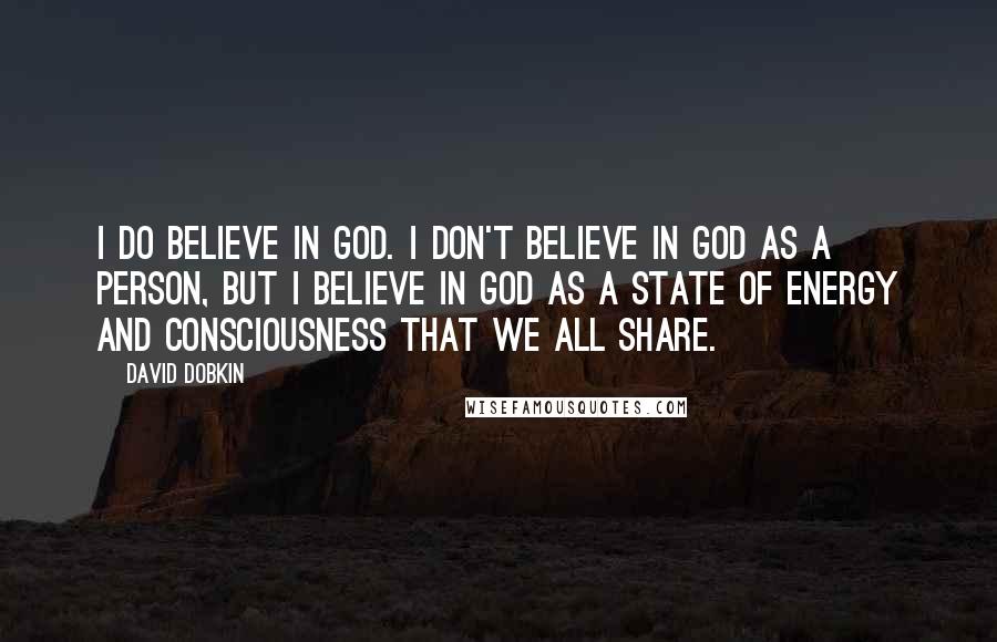 David Dobkin Quotes: I do believe in God. I don't believe in God as a person, but I believe in God as a state of energy and consciousness that we all share.