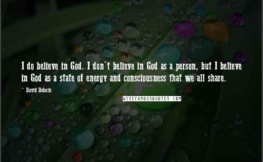 David Dobkin Quotes: I do believe in God. I don't believe in God as a person, but I believe in God as a state of energy and consciousness that we all share.