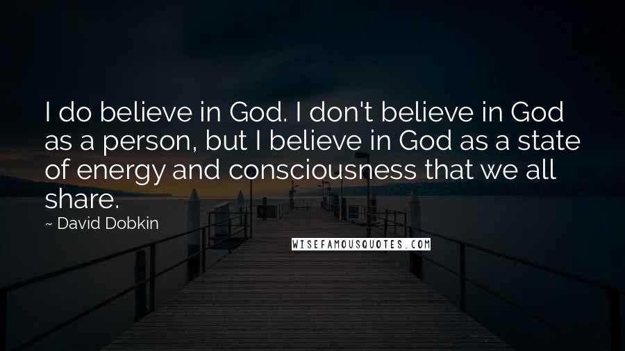 David Dobkin Quotes: I do believe in God. I don't believe in God as a person, but I believe in God as a state of energy and consciousness that we all share.