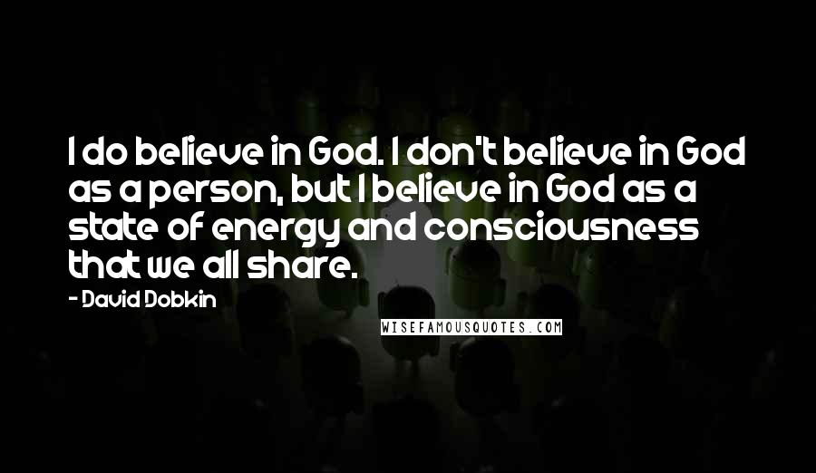 David Dobkin Quotes: I do believe in God. I don't believe in God as a person, but I believe in God as a state of energy and consciousness that we all share.