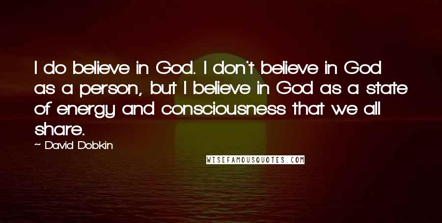 David Dobkin Quotes: I do believe in God. I don't believe in God as a person, but I believe in God as a state of energy and consciousness that we all share.