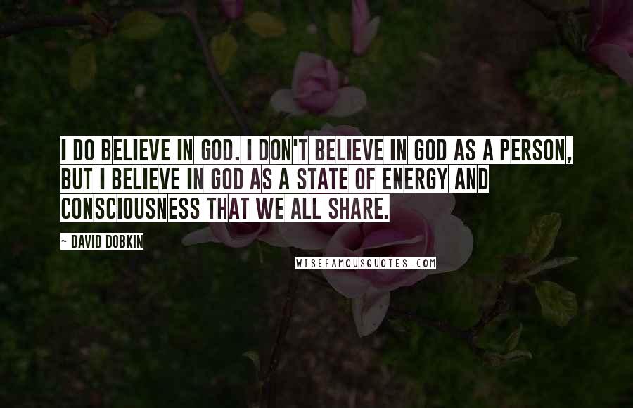 David Dobkin Quotes: I do believe in God. I don't believe in God as a person, but I believe in God as a state of energy and consciousness that we all share.