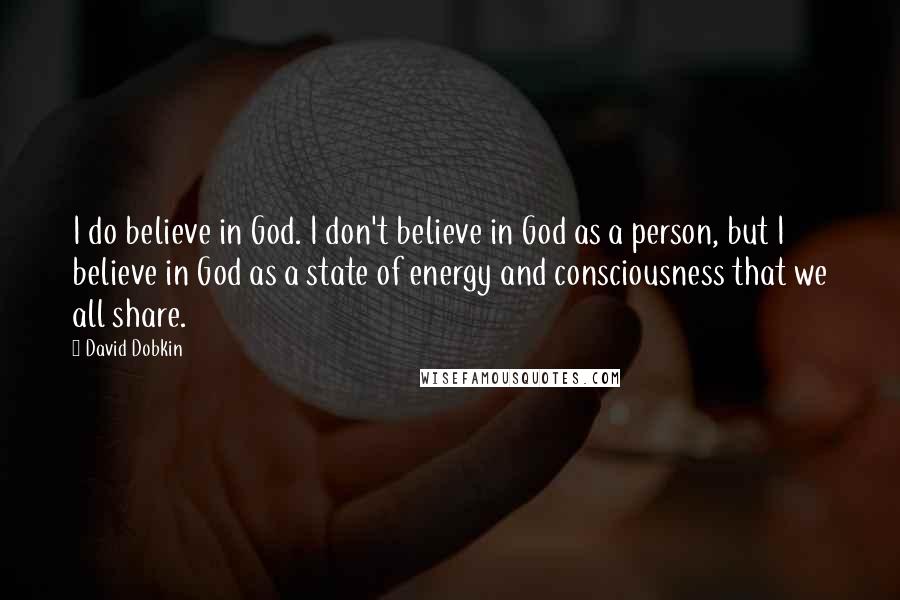 David Dobkin Quotes: I do believe in God. I don't believe in God as a person, but I believe in God as a state of energy and consciousness that we all share.