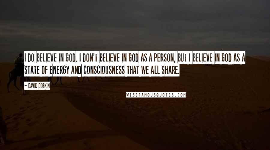 David Dobkin Quotes: I do believe in God. I don't believe in God as a person, but I believe in God as a state of energy and consciousness that we all share.