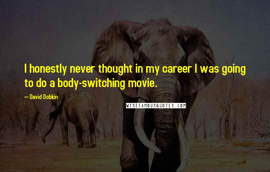 David Dobkin Quotes: I honestly never thought in my career I was going to do a body-switching movie.