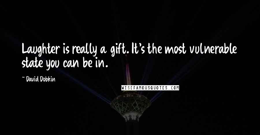 David Dobkin Quotes: Laughter is really a gift. It's the most vulnerable state you can be in.