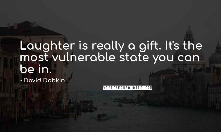 David Dobkin Quotes: Laughter is really a gift. It's the most vulnerable state you can be in.