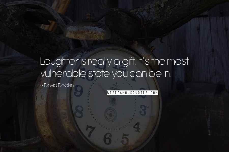 David Dobkin Quotes: Laughter is really a gift. It's the most vulnerable state you can be in.