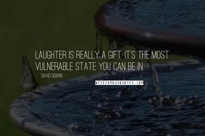 David Dobkin Quotes: Laughter is really a gift. It's the most vulnerable state you can be in.