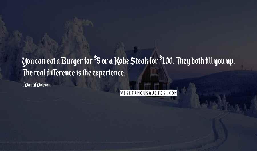 David Dobson Quotes: You can eat a Burger for $5 or a Kobe Steak for $100. They both fill you up. The real difference is the experience.