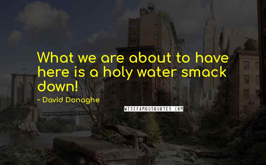 David Donaghe Quotes: What we are about to have here is a holy water smack down!