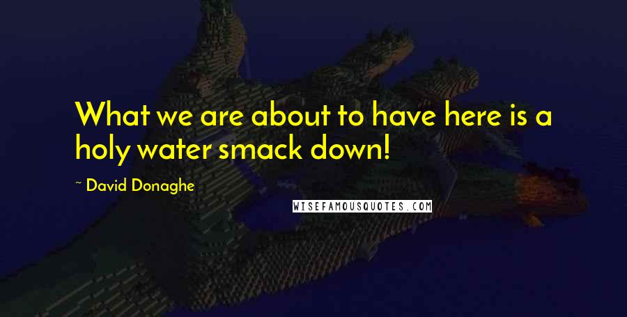 David Donaghe Quotes: What we are about to have here is a holy water smack down!