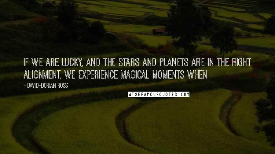 David-Dorian Ross Quotes: if we are lucky, and the stars and planets are in the right alignment, we experience magical moments when