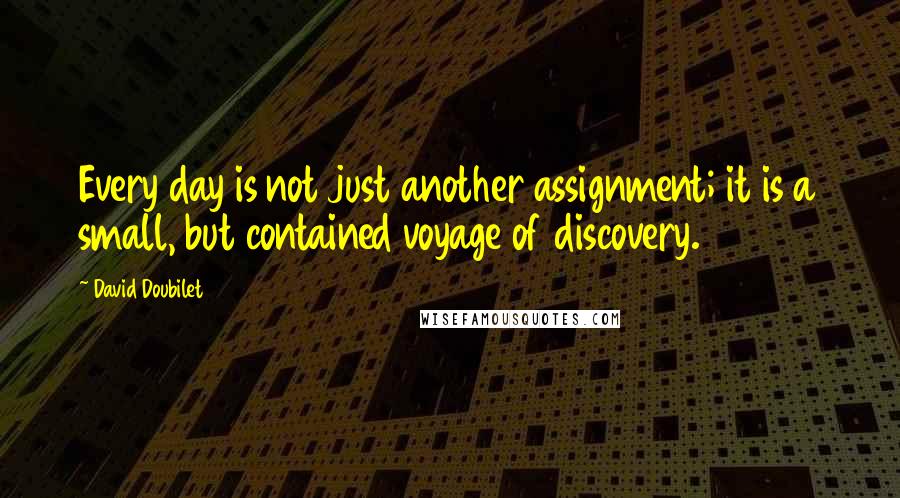 David Doubilet Quotes: Every day is not just another assignment; it is a small, but contained voyage of discovery.